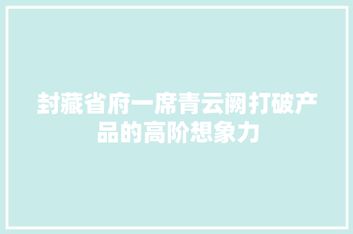 封藏省府一席青云阙打破产品的高阶想象力