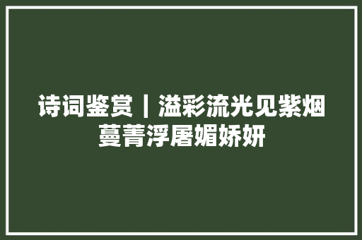 诗词鉴赏｜溢彩流光见紫烟蔓菁浮屠媚娇妍