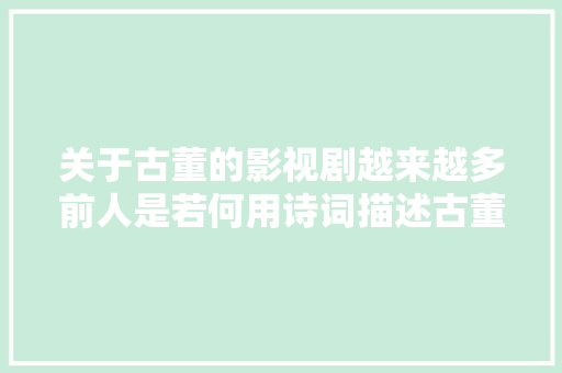 关于古董的影视剧越来越多前人是若何用诗词描述古董的