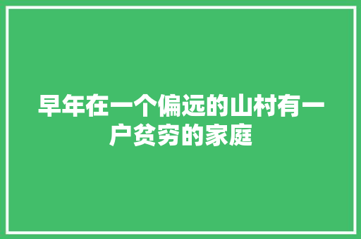 早年在一个偏远的山村有一户贫穷的家庭