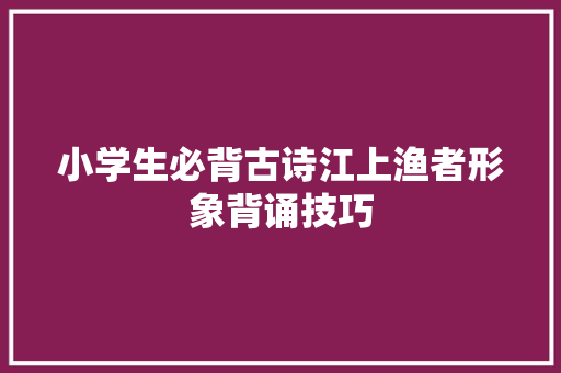 小学生必背古诗江上渔者形象背诵技巧