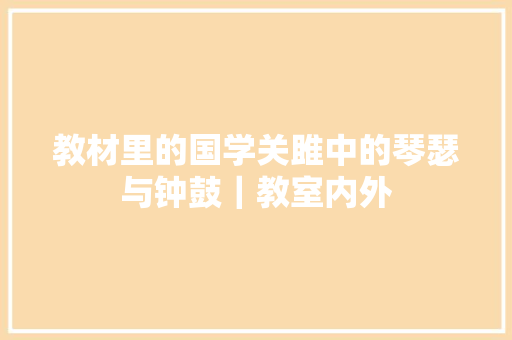 教材里的国学关雎中的琴瑟与钟鼓｜教室内外