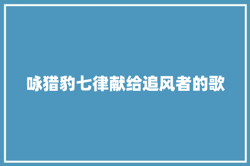 咏猎豹七律献给追风者的歌