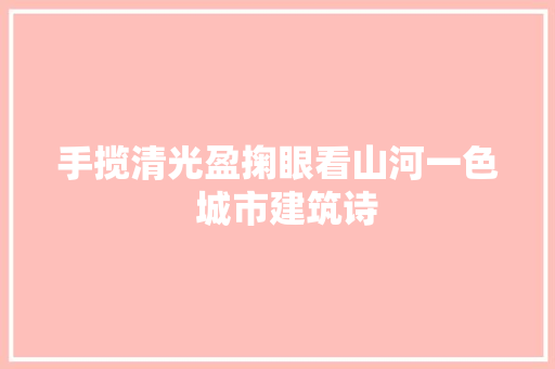 手揽清光盈掬眼看山河一色  城市建筑诗