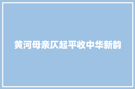 黄河母亲仄起平收中华新韵