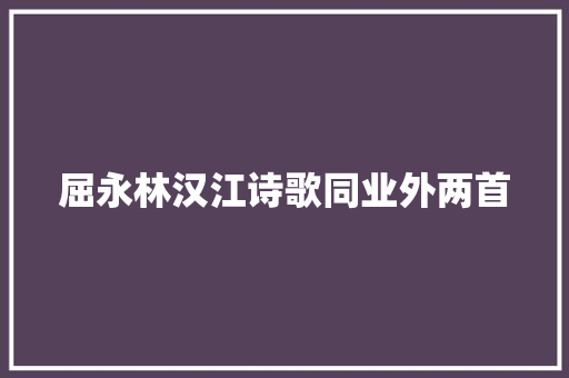 屈永林汉江诗歌同业外两首