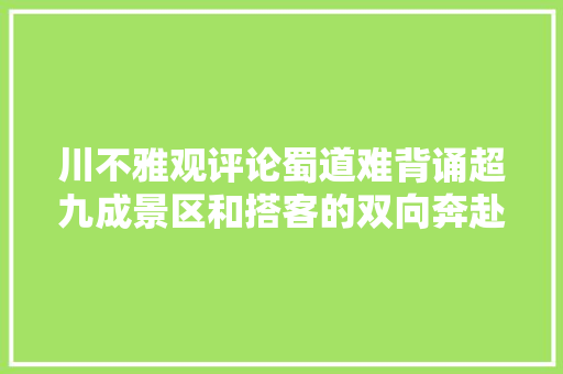 川不雅观评论蜀道难背诵超九成景区和搭客的双向奔赴