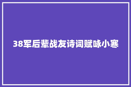 38军后辈战友诗词赋咏小寒