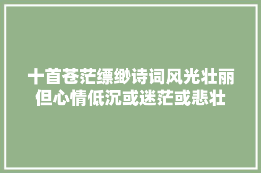 十首苍茫缥缈诗词风光壮丽但心情低沉或迷茫或悲壮