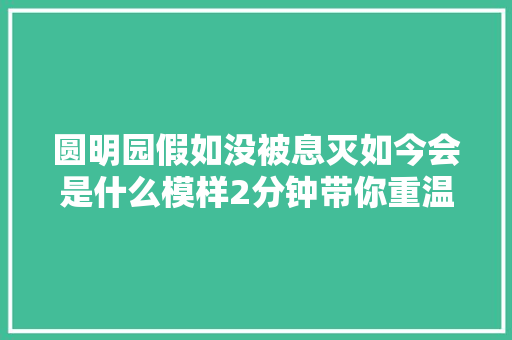 圆明园假如没被息灭如今会是什么模样2分钟带你重温圆明盛景