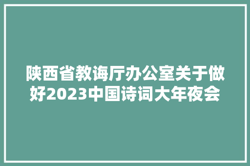 陕西省教诲厅办公室关于做好2023中国诗词大年夜会陕西赛区选手选拔工作的通知