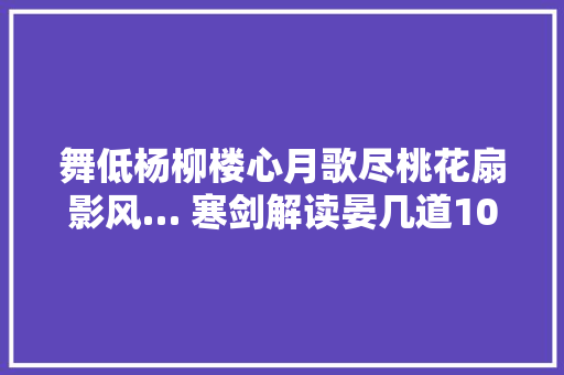 舞低杨柳楼心月歌尽桃花扇影风… 寒剑解读晏几道10首鹧鸪天