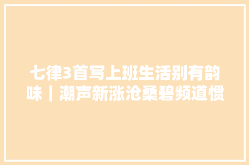 七律3首写上班生活别有韵味｜潮声新涨沧桑碧频道惯闻南北腔