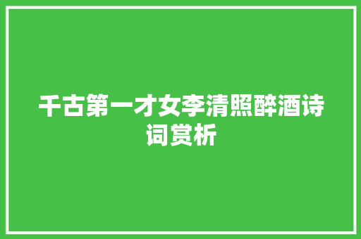 千古第一才女李清照醉酒诗词赏析