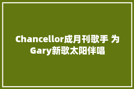 Chancellor成月刊歌手 为Gary新歌太阳伴唱