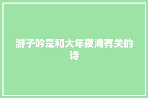 游子吟是和大年夜海有关的诗