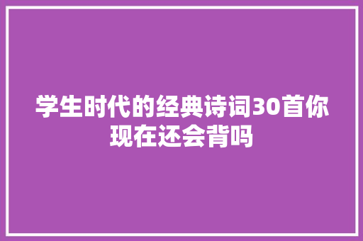 学生时代的经典诗词30首你现在还会背吗