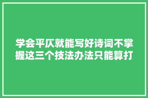 学会平仄就能写好诗词不掌握这三个技法办法只能算打酱油