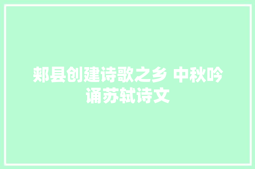 郏县创建诗歌之乡 中秋吟诵苏轼诗文