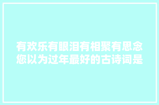 有欢乐有眼泪有相聚有思念您以为过年最好的古诗词是哪一首