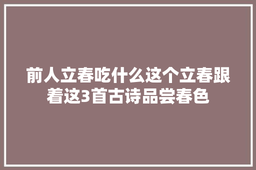 前人立春吃什么这个立春跟着这3首古诗品尝春色