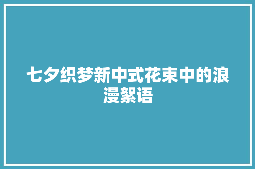 七夕织梦新中式花束中的浪漫絮语