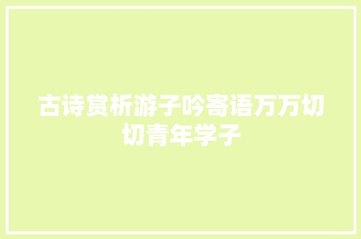 古诗赏析游子吟寄语万万切切青年学子