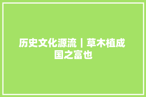 历史文化源流｜草木植成 国之富也