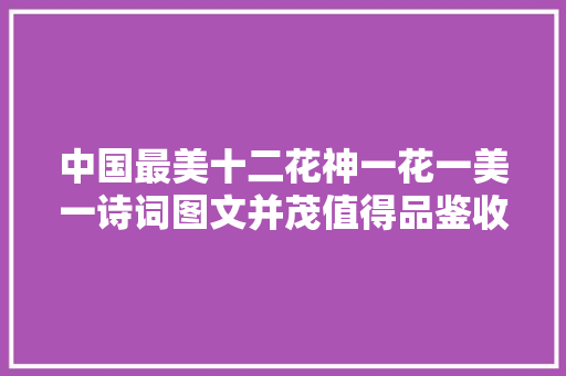 中国最美十二花神一花一美一诗词图文并茂值得品鉴收藏