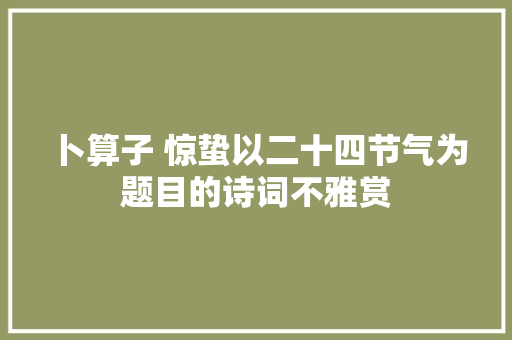 卜算子 惊蛰以二十四节气为题目的诗词不雅赏