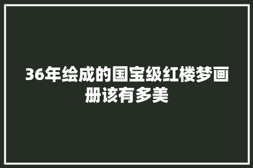 36年绘成的国宝级红楼梦画册该有多美