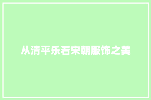 从清平乐看宋朝服饰之美