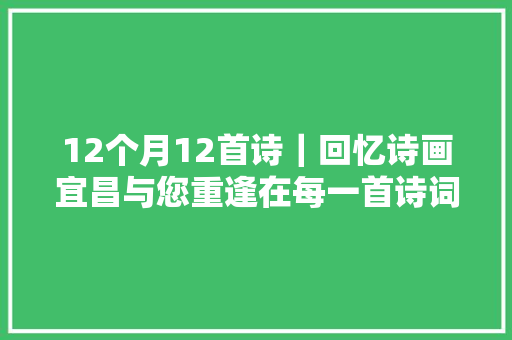 12个月12首诗｜回忆诗画宜昌与您重逢在每一首诗词风姿里