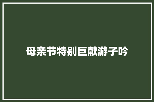 母亲节特别巨献游子吟