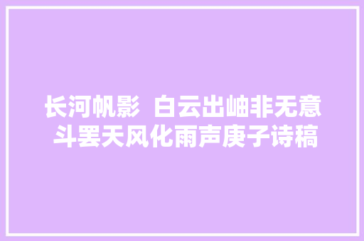 长河帆影  白云出岫非无意 斗罢天风化雨声庚子诗稿十一