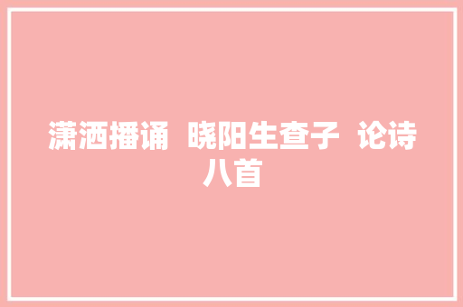 潇洒播诵  晓阳生查子  论诗八首