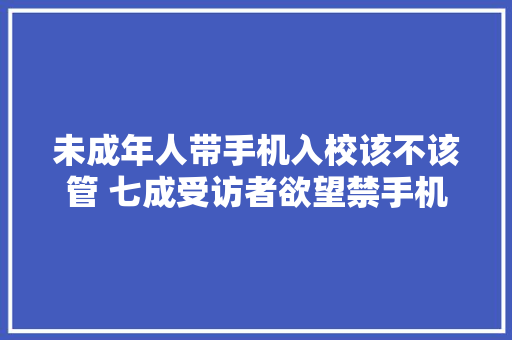 未成年人带手机入校该不该管 七成受访者欲望禁手机