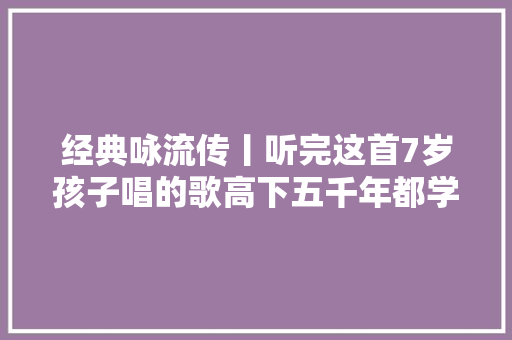 经典咏流传丨听完这首7岁孩子唱的歌高下五千年都学会