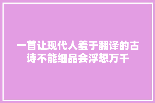 一首让现代人羞于翻译的古诗不能细品会浮想万千