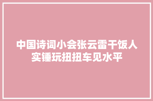 中国诗词小会张云雷干饭人实锤玩扭扭车见水平