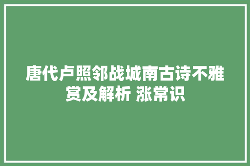 唐代卢照邻战城南古诗不雅赏及解析 涨常识