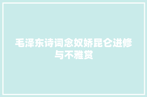 毛泽东诗词念奴娇昆仑进修与不雅赏