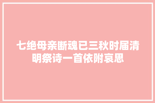 七绝母亲断魂已三秋时届清明祭诗一首依附哀思