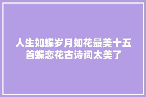 人生如蝶岁月如花最美十五首蝶恋花古诗词太美了