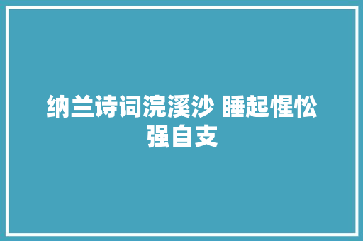 纳兰诗词浣溪沙 睡起惺忪强自支