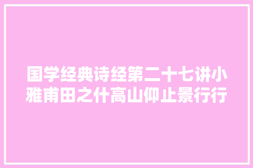 国学经典诗经第二十七讲小雅甫田之什高山仰止景行行止