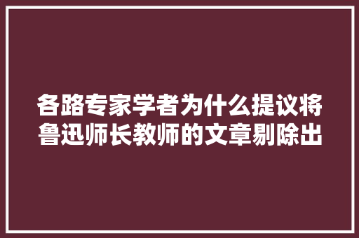 各路专家学者为什么提议将鲁迅师长教师的文章剔除出我们的教材