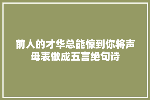 前人的才华总能惊到你将声母表做成五言绝句诗