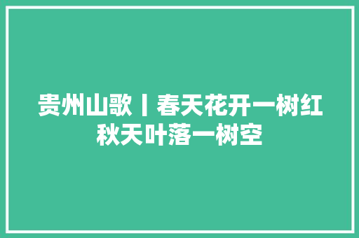 贵州山歌丨春天花开一树红秋天叶落一树空