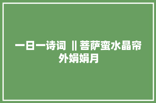 一日一诗词 ‖菩萨蛮水晶帘外娟娟月
